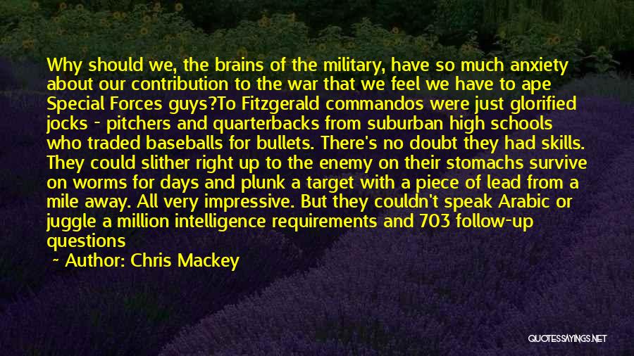 Chris Mackey Quotes: Why Should We, The Brains Of The Military, Have So Much Anxiety About Our Contribution To The War That We