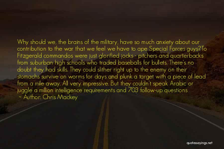 Chris Mackey Quotes: Why Should We, The Brains Of The Military, Have So Much Anxiety About Our Contribution To The War That We