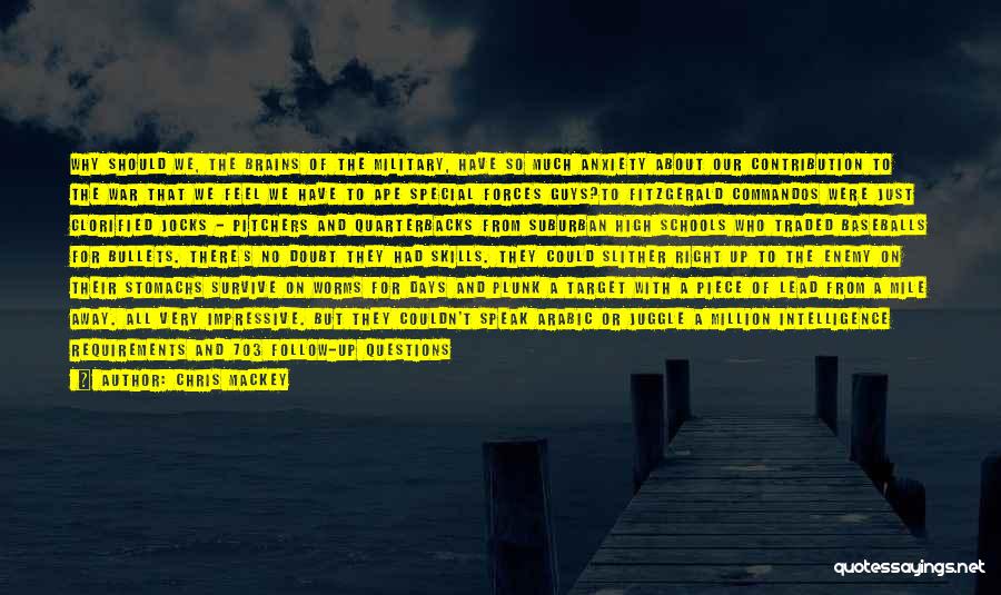 Chris Mackey Quotes: Why Should We, The Brains Of The Military, Have So Much Anxiety About Our Contribution To The War That We