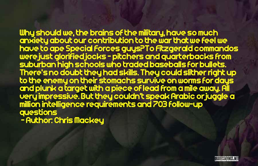 Chris Mackey Quotes: Why Should We, The Brains Of The Military, Have So Much Anxiety About Our Contribution To The War That We