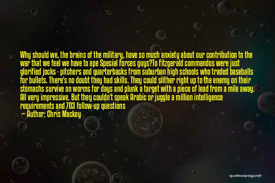 Chris Mackey Quotes: Why Should We, The Brains Of The Military, Have So Much Anxiety About Our Contribution To The War That We