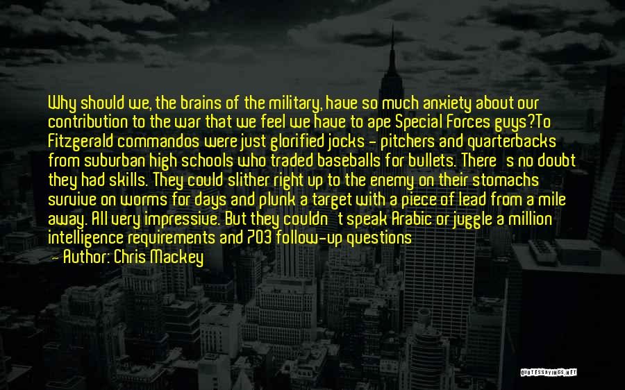 Chris Mackey Quotes: Why Should We, The Brains Of The Military, Have So Much Anxiety About Our Contribution To The War That We