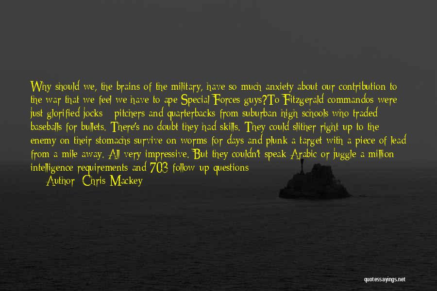 Chris Mackey Quotes: Why Should We, The Brains Of The Military, Have So Much Anxiety About Our Contribution To The War That We