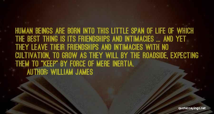William James Quotes: Human Beings Are Born Into This Little Span Of Life Of Which The Best Thing Is Its Friendships And Intimacies