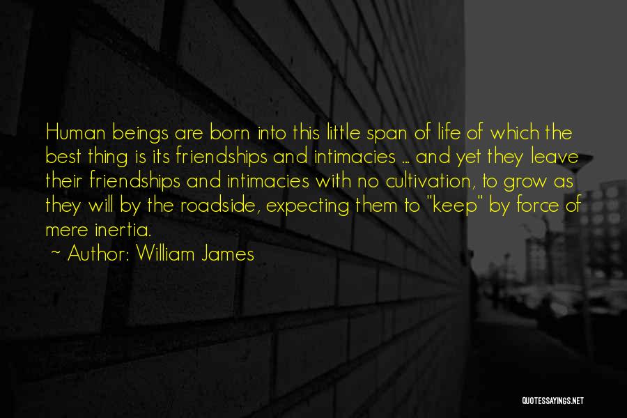 William James Quotes: Human Beings Are Born Into This Little Span Of Life Of Which The Best Thing Is Its Friendships And Intimacies