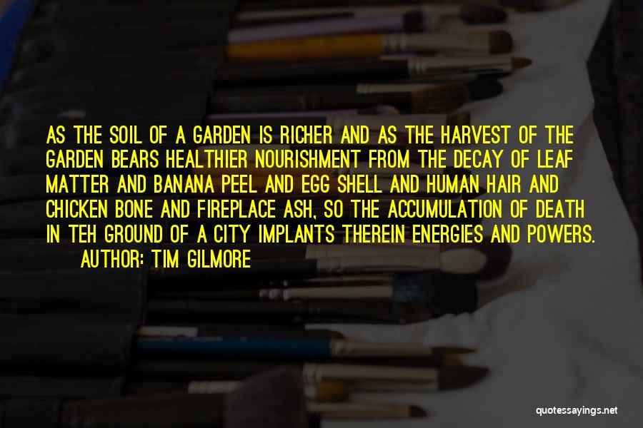 Tim Gilmore Quotes: As The Soil Of A Garden Is Richer And As The Harvest Of The Garden Bears Healthier Nourishment From The