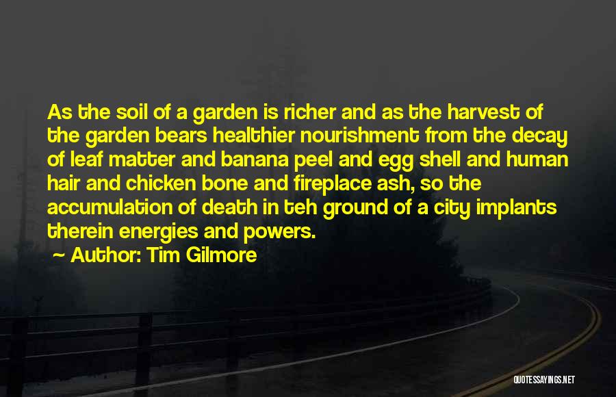 Tim Gilmore Quotes: As The Soil Of A Garden Is Richer And As The Harvest Of The Garden Bears Healthier Nourishment From The