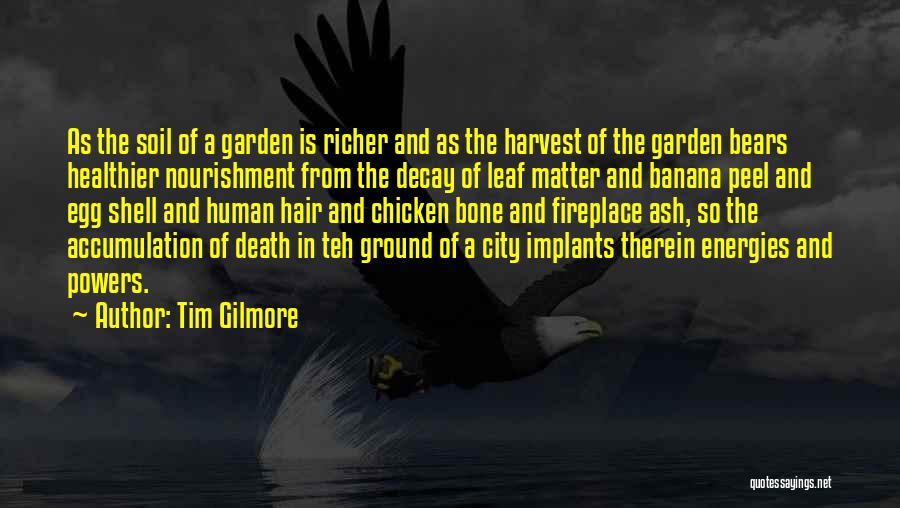 Tim Gilmore Quotes: As The Soil Of A Garden Is Richer And As The Harvest Of The Garden Bears Healthier Nourishment From The