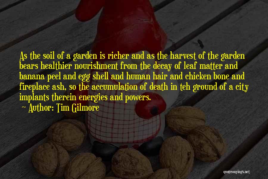 Tim Gilmore Quotes: As The Soil Of A Garden Is Richer And As The Harvest Of The Garden Bears Healthier Nourishment From The