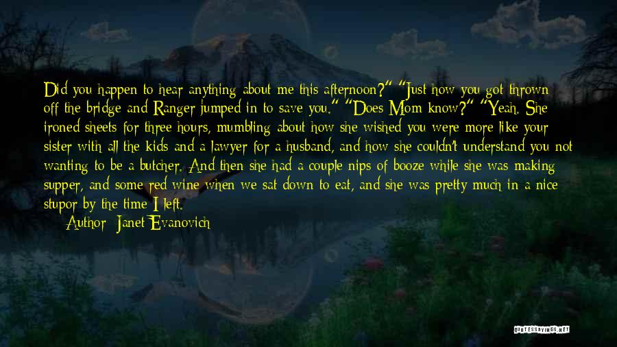 Janet Evanovich Quotes: Did You Happen To Hear Anything About Me This Afternoon? Just How You Got Thrown Off The Bridge And Ranger