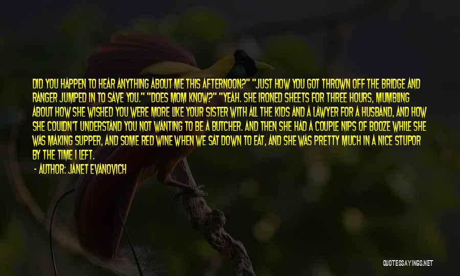 Janet Evanovich Quotes: Did You Happen To Hear Anything About Me This Afternoon? Just How You Got Thrown Off The Bridge And Ranger