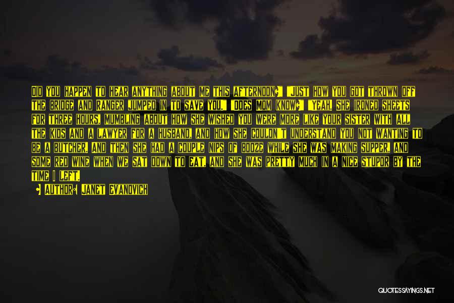 Janet Evanovich Quotes: Did You Happen To Hear Anything About Me This Afternoon? Just How You Got Thrown Off The Bridge And Ranger