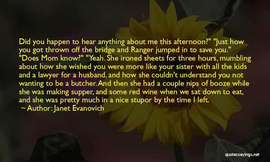 Janet Evanovich Quotes: Did You Happen To Hear Anything About Me This Afternoon? Just How You Got Thrown Off The Bridge And Ranger