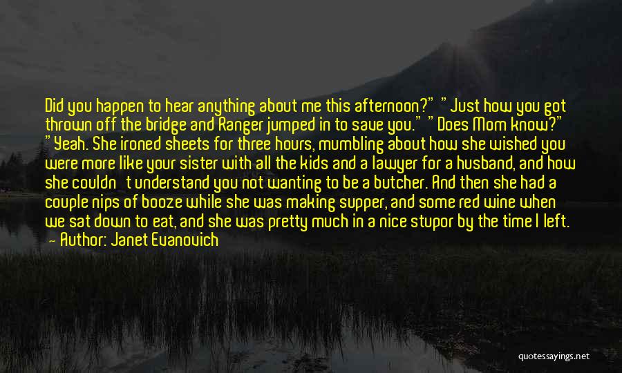 Janet Evanovich Quotes: Did You Happen To Hear Anything About Me This Afternoon? Just How You Got Thrown Off The Bridge And Ranger