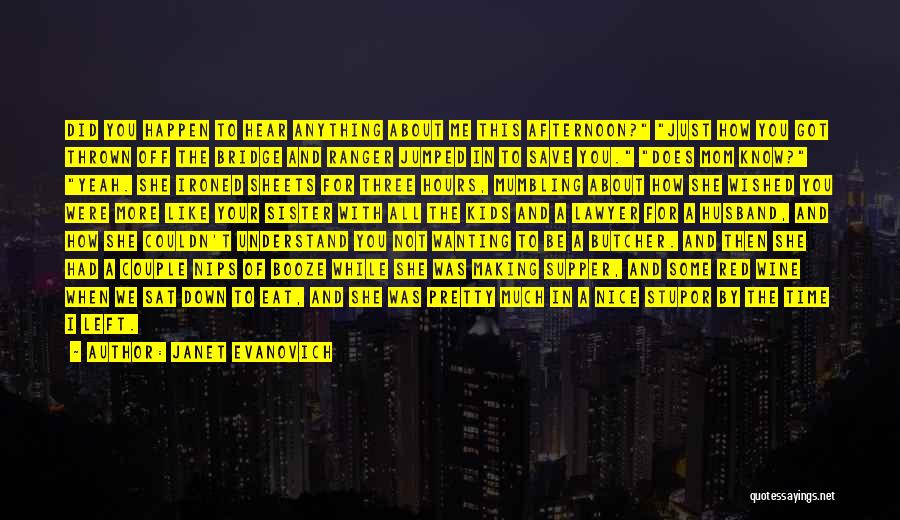 Janet Evanovich Quotes: Did You Happen To Hear Anything About Me This Afternoon? Just How You Got Thrown Off The Bridge And Ranger