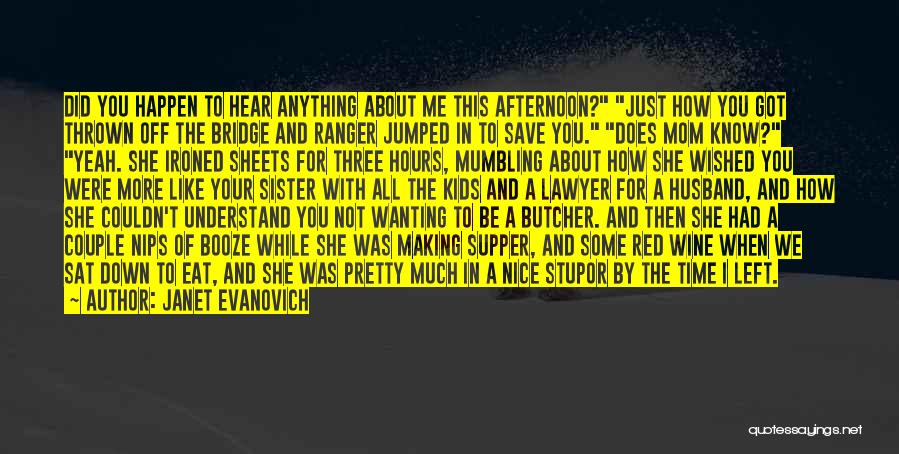 Janet Evanovich Quotes: Did You Happen To Hear Anything About Me This Afternoon? Just How You Got Thrown Off The Bridge And Ranger