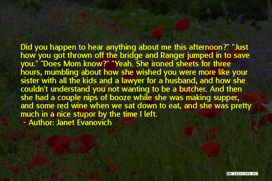 Janet Evanovich Quotes: Did You Happen To Hear Anything About Me This Afternoon? Just How You Got Thrown Off The Bridge And Ranger