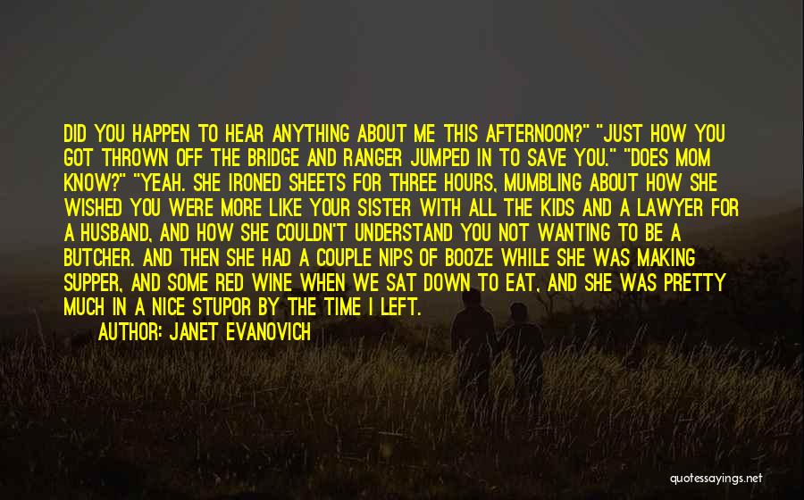 Janet Evanovich Quotes: Did You Happen To Hear Anything About Me This Afternoon? Just How You Got Thrown Off The Bridge And Ranger