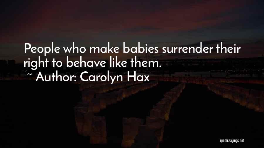 Carolyn Hax Quotes: People Who Make Babies Surrender Their Right To Behave Like Them.