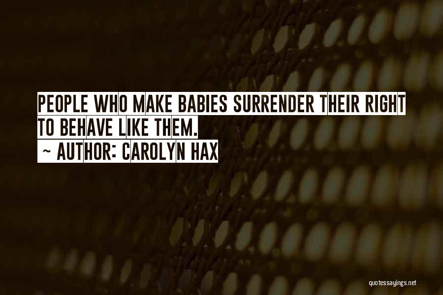 Carolyn Hax Quotes: People Who Make Babies Surrender Their Right To Behave Like Them.