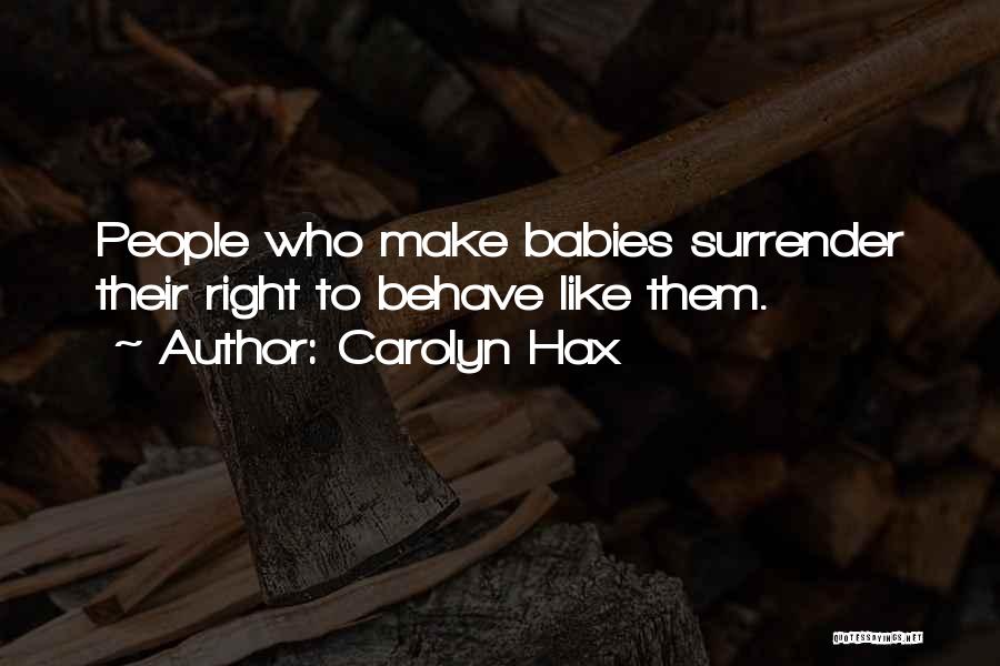 Carolyn Hax Quotes: People Who Make Babies Surrender Their Right To Behave Like Them.