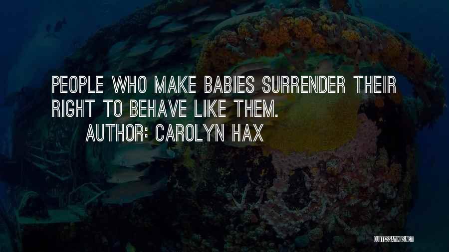 Carolyn Hax Quotes: People Who Make Babies Surrender Their Right To Behave Like Them.