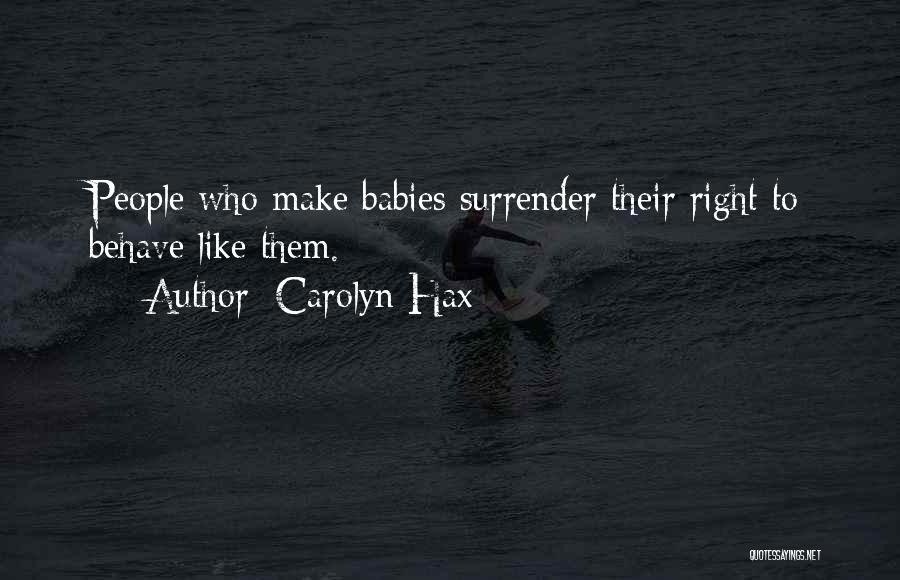 Carolyn Hax Quotes: People Who Make Babies Surrender Their Right To Behave Like Them.