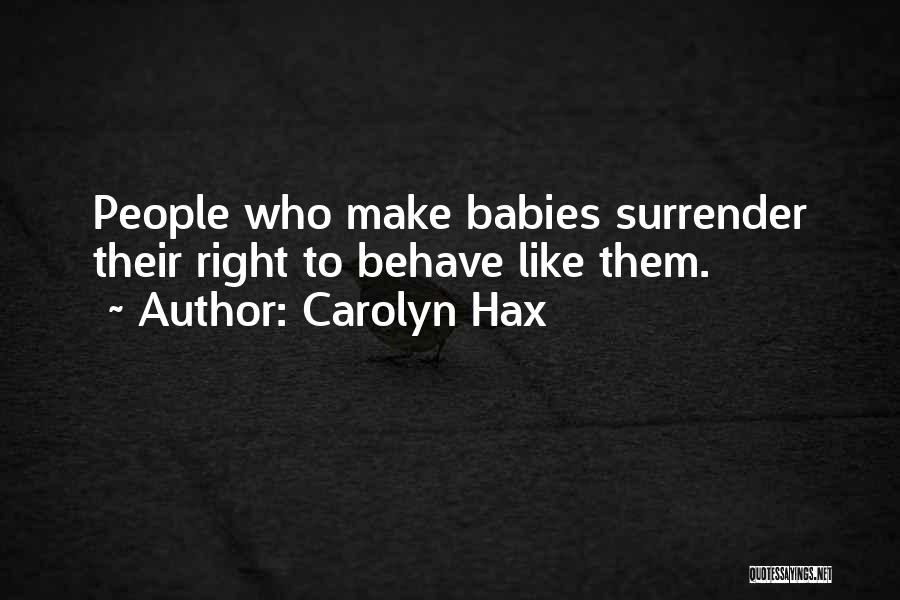 Carolyn Hax Quotes: People Who Make Babies Surrender Their Right To Behave Like Them.