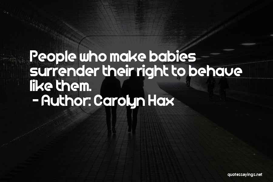 Carolyn Hax Quotes: People Who Make Babies Surrender Their Right To Behave Like Them.