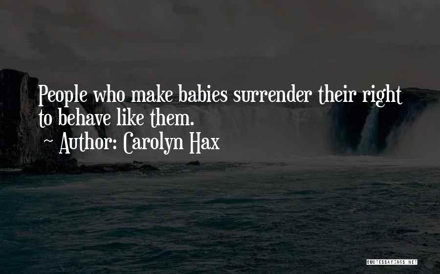 Carolyn Hax Quotes: People Who Make Babies Surrender Their Right To Behave Like Them.