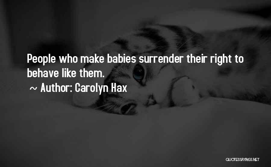 Carolyn Hax Quotes: People Who Make Babies Surrender Their Right To Behave Like Them.