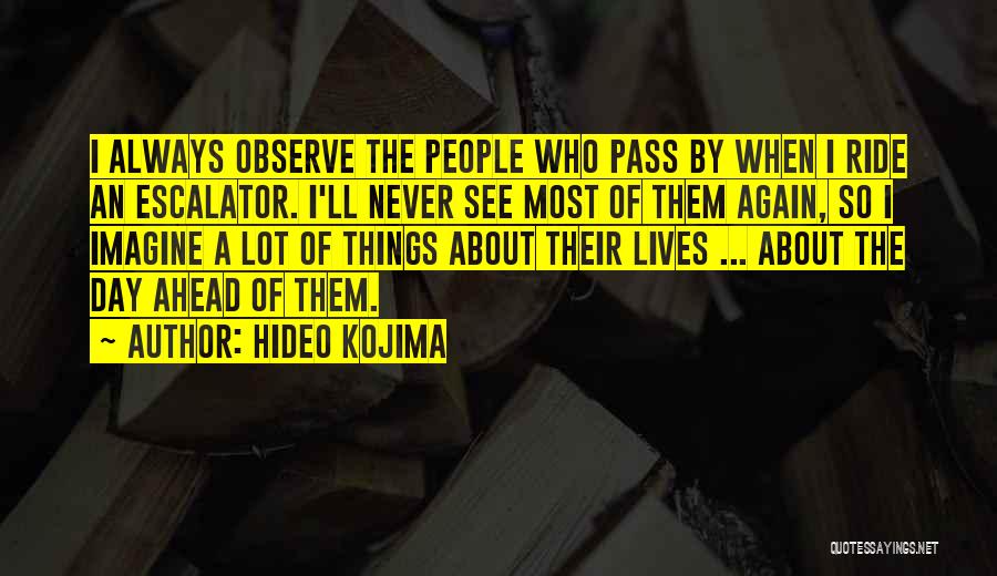 Hideo Kojima Quotes: I Always Observe The People Who Pass By When I Ride An Escalator. I'll Never See Most Of Them Again,