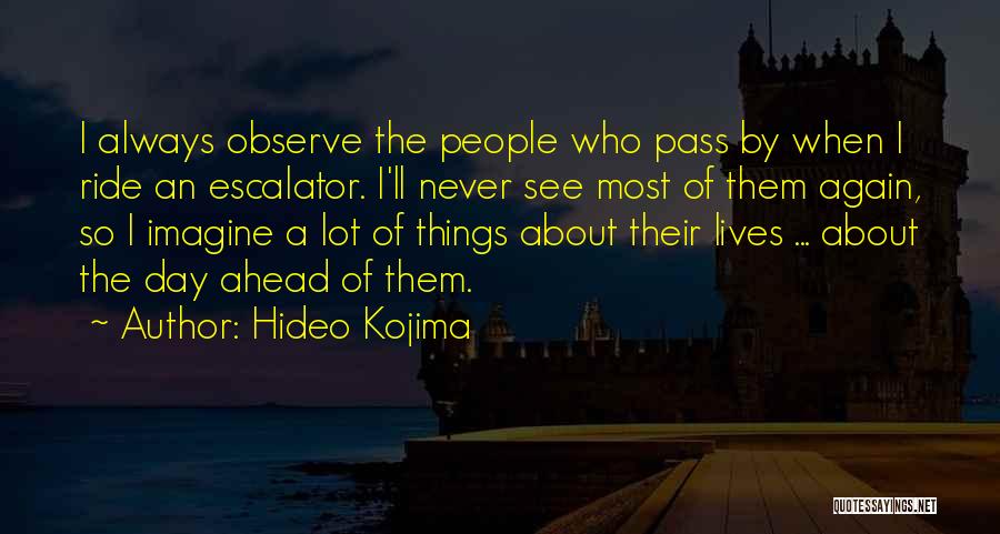 Hideo Kojima Quotes: I Always Observe The People Who Pass By When I Ride An Escalator. I'll Never See Most Of Them Again,