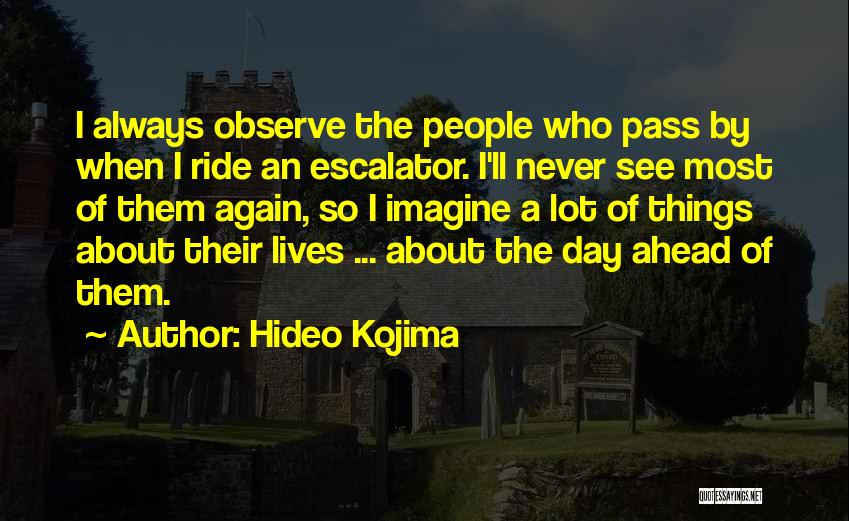 Hideo Kojima Quotes: I Always Observe The People Who Pass By When I Ride An Escalator. I'll Never See Most Of Them Again,