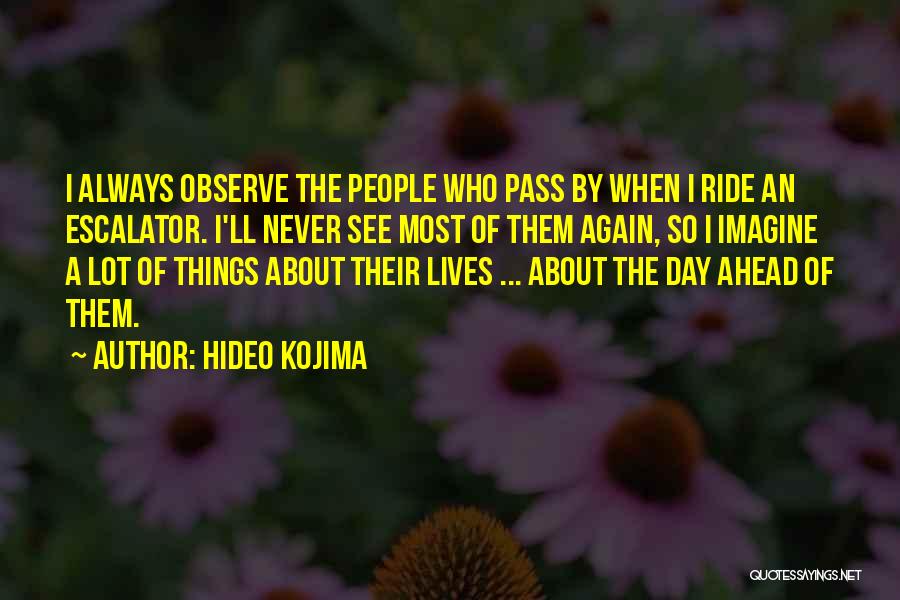 Hideo Kojima Quotes: I Always Observe The People Who Pass By When I Ride An Escalator. I'll Never See Most Of Them Again,