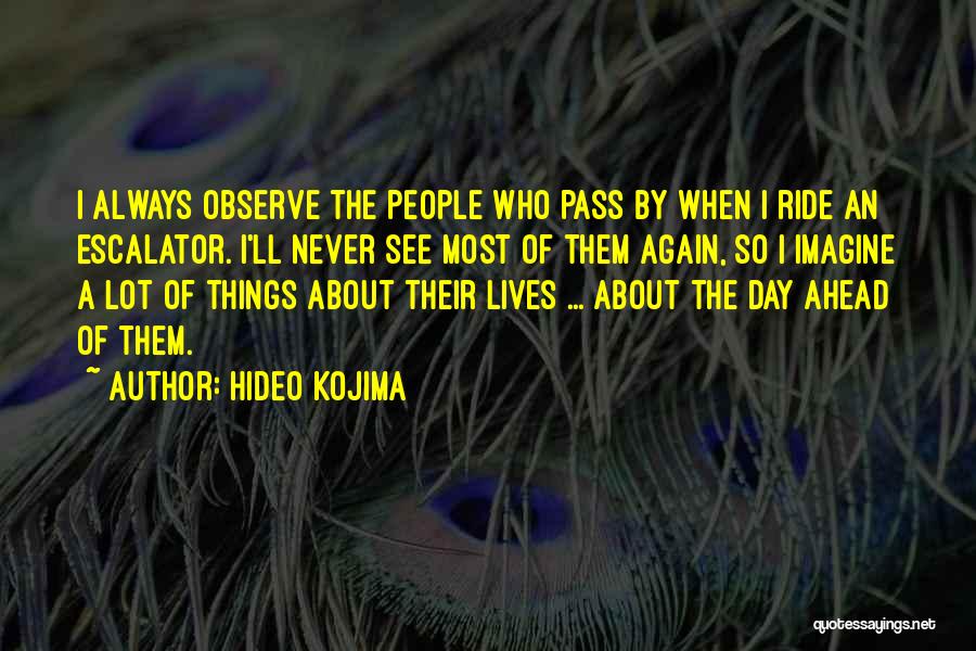 Hideo Kojima Quotes: I Always Observe The People Who Pass By When I Ride An Escalator. I'll Never See Most Of Them Again,