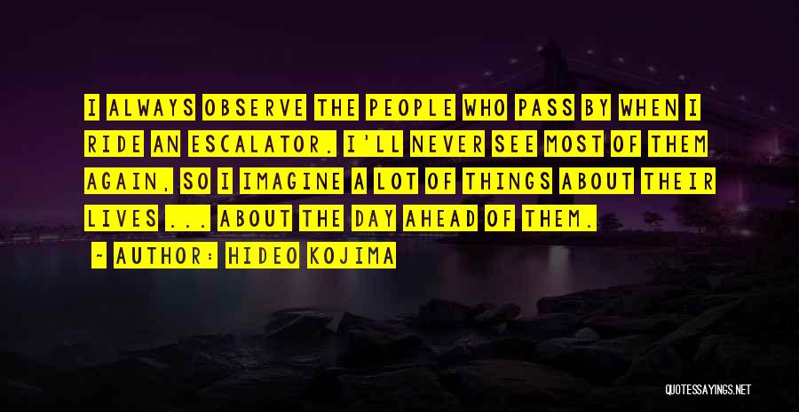 Hideo Kojima Quotes: I Always Observe The People Who Pass By When I Ride An Escalator. I'll Never See Most Of Them Again,