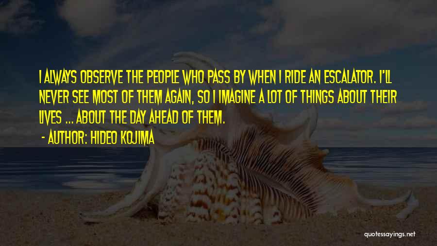 Hideo Kojima Quotes: I Always Observe The People Who Pass By When I Ride An Escalator. I'll Never See Most Of Them Again,