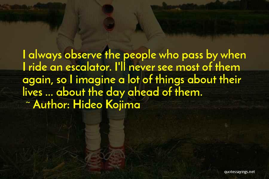 Hideo Kojima Quotes: I Always Observe The People Who Pass By When I Ride An Escalator. I'll Never See Most Of Them Again,