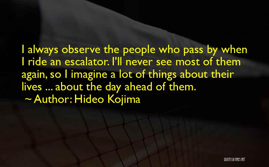 Hideo Kojima Quotes: I Always Observe The People Who Pass By When I Ride An Escalator. I'll Never See Most Of Them Again,