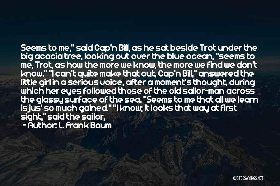 L. Frank Baum Quotes: Seems To Me, Said Cap'n Bill, As He Sat Beside Trot Under The Big Acacia Tree, Looking Out Over The