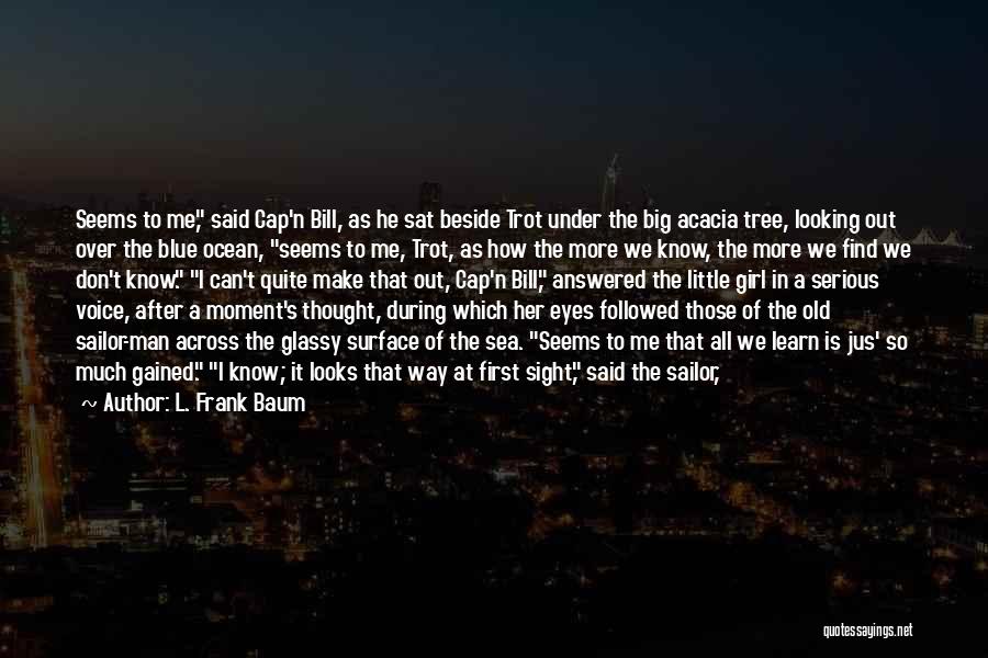 L. Frank Baum Quotes: Seems To Me, Said Cap'n Bill, As He Sat Beside Trot Under The Big Acacia Tree, Looking Out Over The