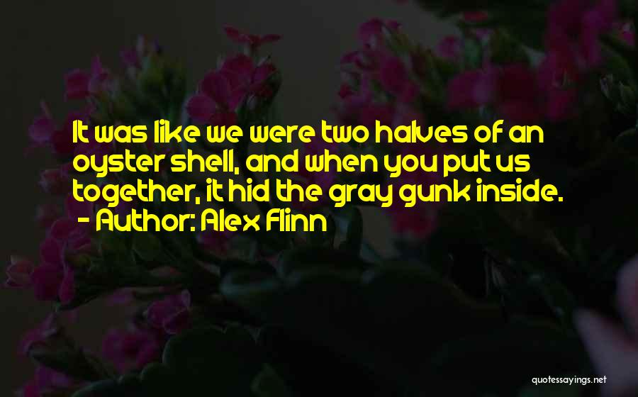 Alex Flinn Quotes: It Was Like We Were Two Halves Of An Oyster Shell, And When You Put Us Together, It Hid The