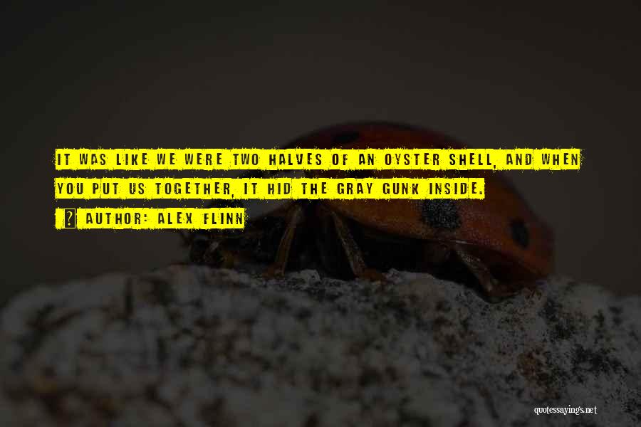 Alex Flinn Quotes: It Was Like We Were Two Halves Of An Oyster Shell, And When You Put Us Together, It Hid The