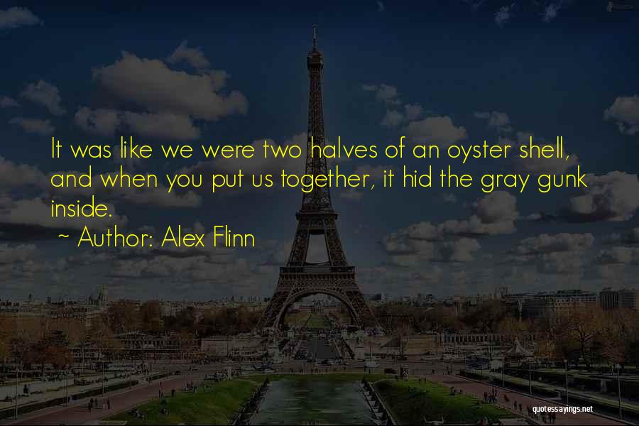 Alex Flinn Quotes: It Was Like We Were Two Halves Of An Oyster Shell, And When You Put Us Together, It Hid The