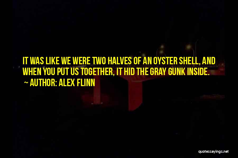 Alex Flinn Quotes: It Was Like We Were Two Halves Of An Oyster Shell, And When You Put Us Together, It Hid The