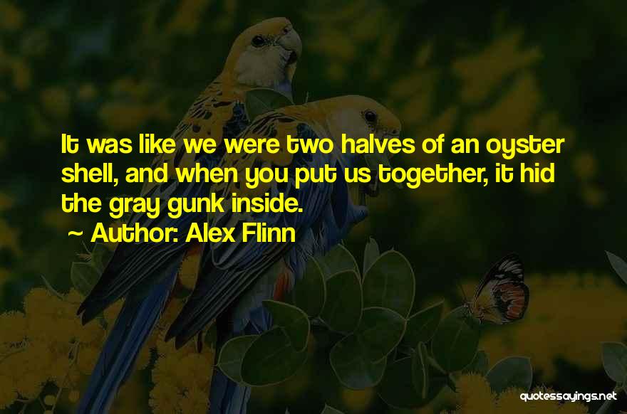 Alex Flinn Quotes: It Was Like We Were Two Halves Of An Oyster Shell, And When You Put Us Together, It Hid The