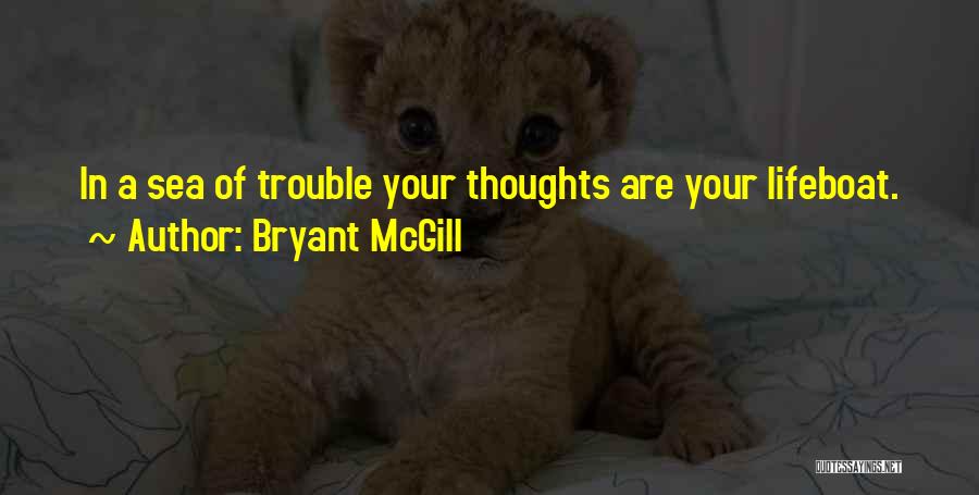 Bryant McGill Quotes: In A Sea Of Trouble Your Thoughts Are Your Lifeboat.