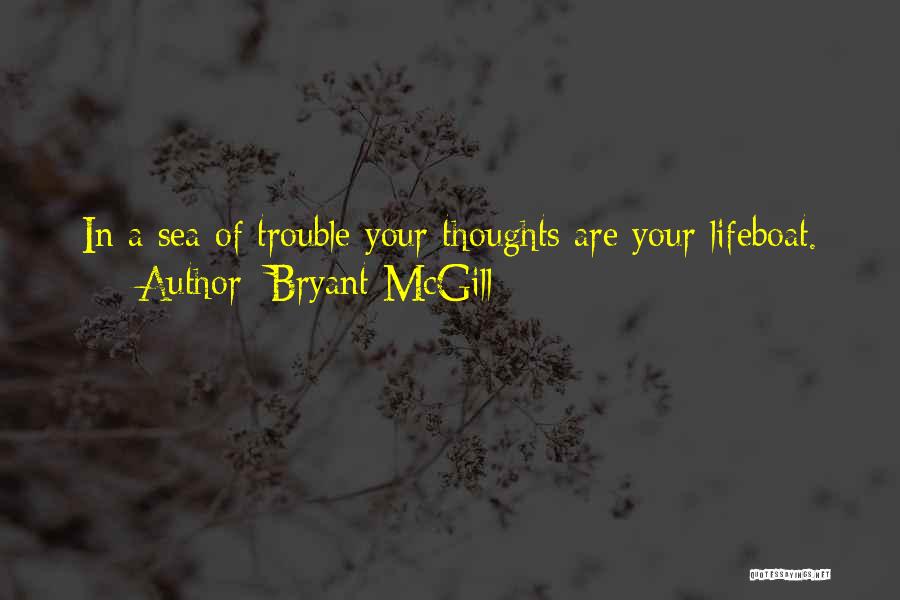 Bryant McGill Quotes: In A Sea Of Trouble Your Thoughts Are Your Lifeboat.