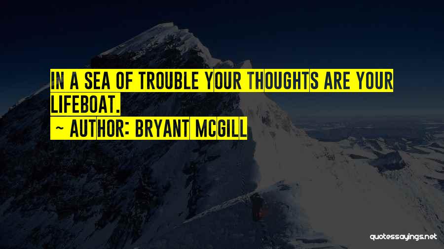 Bryant McGill Quotes: In A Sea Of Trouble Your Thoughts Are Your Lifeboat.